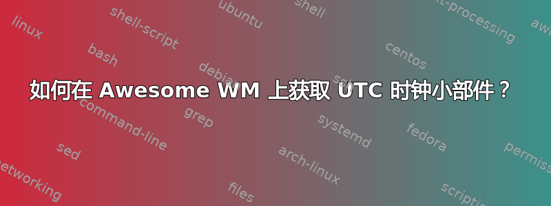 如何在 Awesome WM 上获取 UTC 时钟小部件？