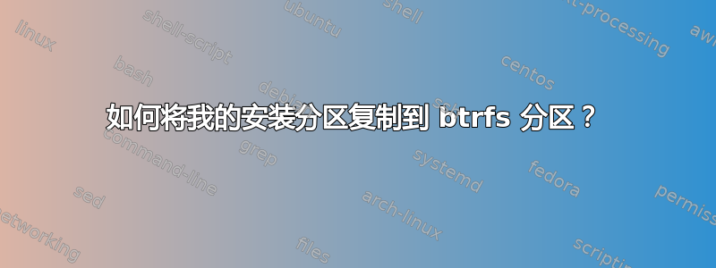 如何将我的安装分区复制到 btrfs 分区？