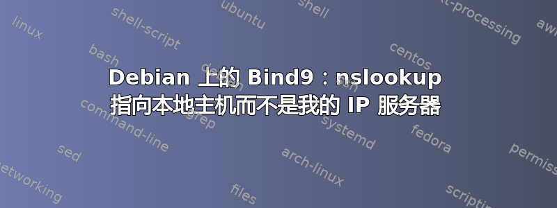 Debian 上的 Bind9：nslookup 指向本地主机而不是我的 IP 服务器