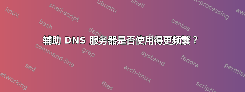 辅助 DNS 服务器是否使用得更频繁？