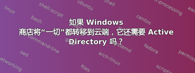 如果 Windows 商店将“一切”都转移到云端，它还需要 Active Directory 吗？