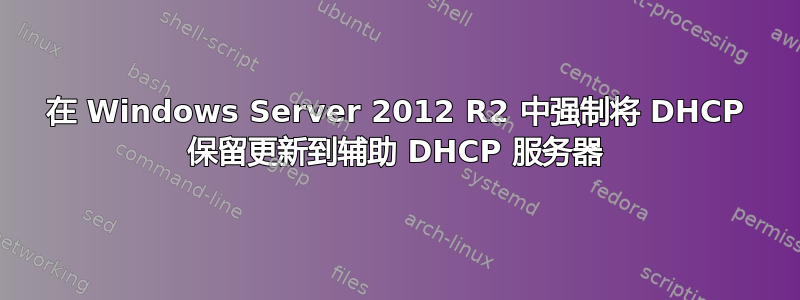 在 Windows Server 2012 R2 中强制将 DHCP 保留更新到辅助 DHCP 服务器