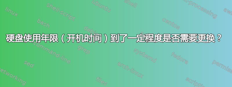 硬盘使用年限（开机时间）到了一定程度是否需要更换？