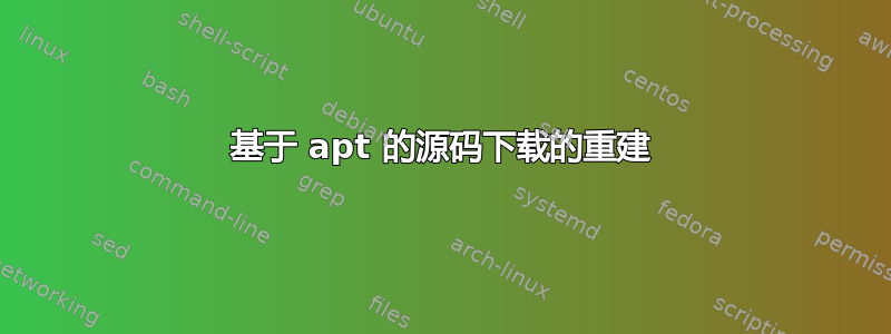 基于 apt 的源码下载的重建