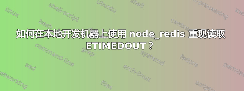 如何在本地开发机器上使用 node_redis 重现读取 ETIMEDOUT？