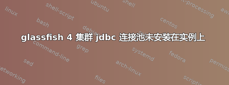 glassfish 4 集群 jdbc 连接池未安装在实例上