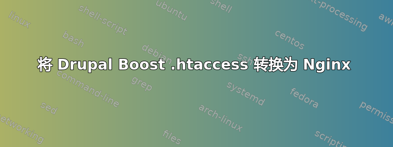 将 Drupal Boost .htaccess 转换为 Nginx