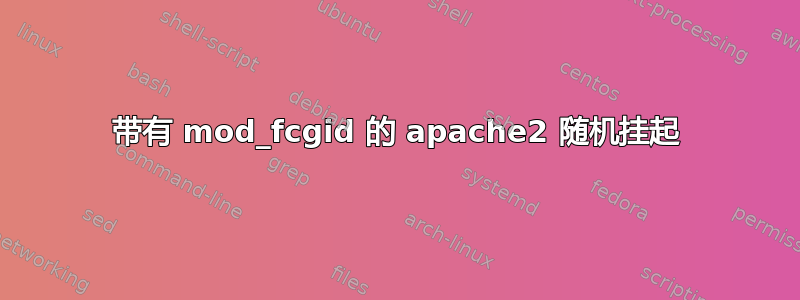 带有 mod_fcgid 的 apache2 随机挂起