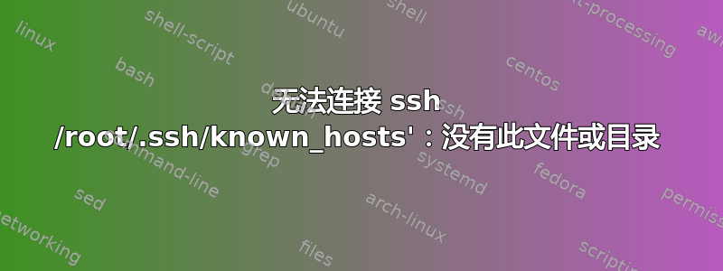 无法连接 ssh /root/.ssh/known_hosts'：没有此文件或目录