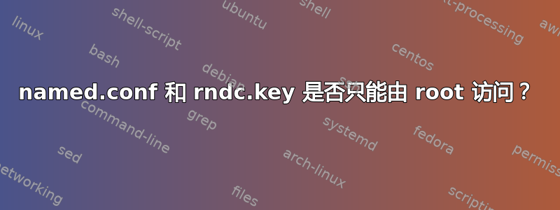 named.conf 和 rndc.key 是否只能由 root 访问？