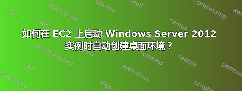 如何在 EC2 上启动 Windows Server 2012 实例时自动创建桌面环境？