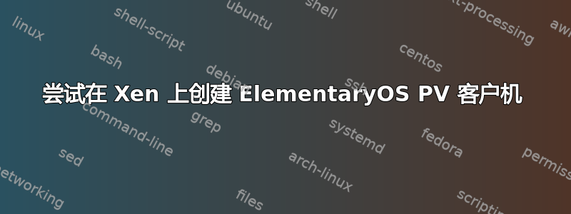 尝试在 Xen 上创建 ElementaryOS PV 客户机