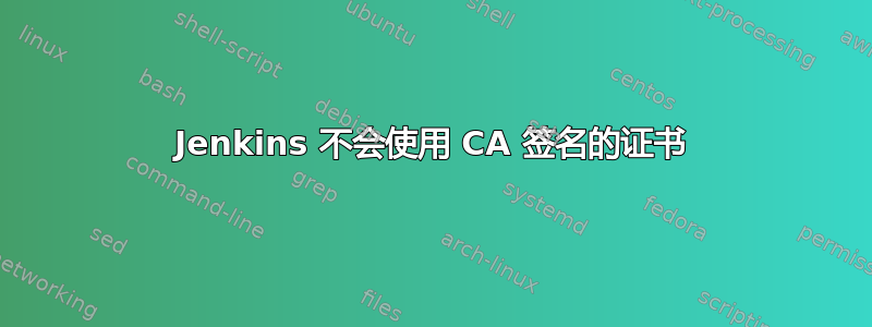 Jenkins 不会使用 CA 签名的证书