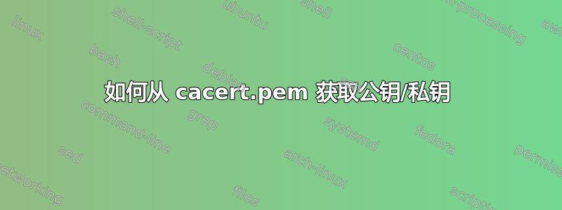 如何从 cacert.pem 获取公钥/私钥