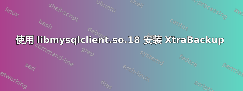 使用 libmysqlclient.so.18 安装 XtraBackup