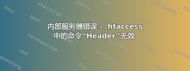 500 内部服务器错误 - .htaccess 中的命令“Header”无效