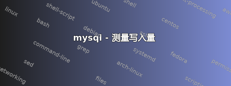 mysql - 测量写入量