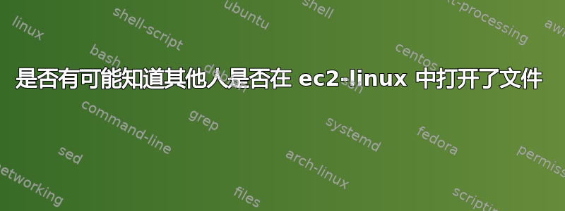 是否有可能知道其他人是否在 ec2-linux 中打开了文件 