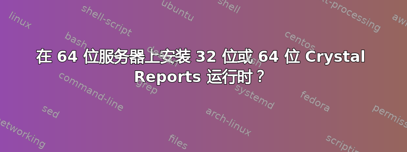 在 64 位服务器上安装 32 位或 64 位 Crystal Reports 运行时？