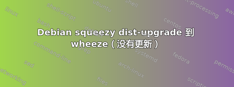 Debian squeezy dist-upgrade 到 wheeze（没有更新）