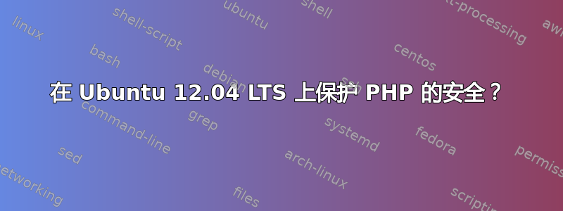 在 Ubuntu 12.04 LTS 上保护 PHP 的安全？