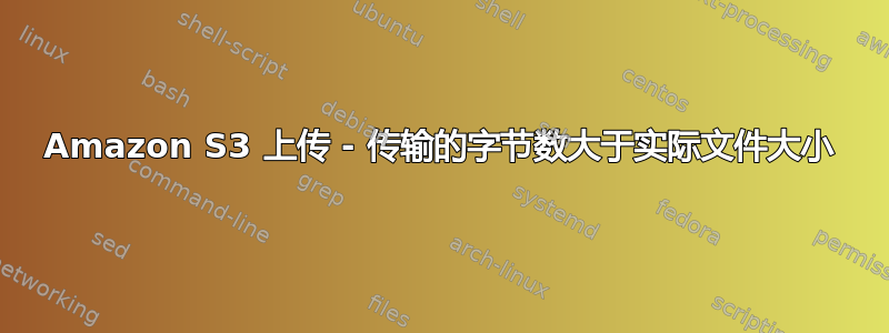 Amazon S3 上传 - 传输的字节数大于实际文件大小