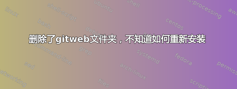 删除了gitweb文件夹，不知道如何重新安装