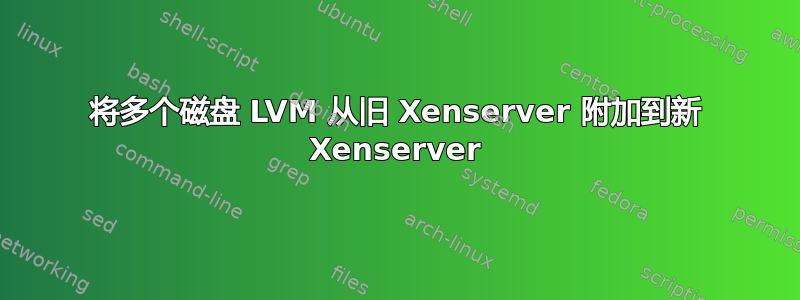 将多个磁盘 LVM 从旧 Xenserver 附加到新 Xenserver