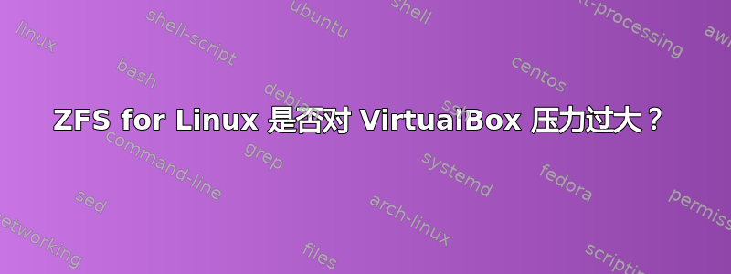 ZFS for Linux 是否对 VirtualBox 压力过大？