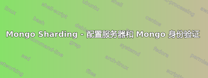 Mongo Sharding - 配置服务器和 Mongo 身份验证