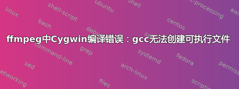 ffmpeg中Cygwin编译错误：gcc无法创建可执行文件