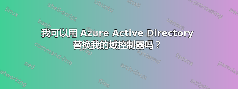 我可以用 Azure Active Directory 替换我的域控制器吗？