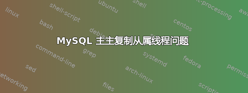 MySQL 主主复制从属线程问题