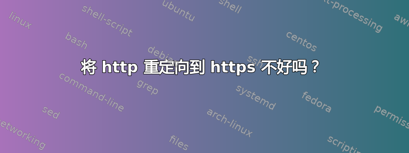 将 http 重定向到 https 不好吗？