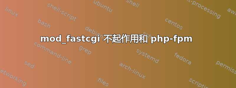 mod_fastcgi 不起作用和 php-fpm