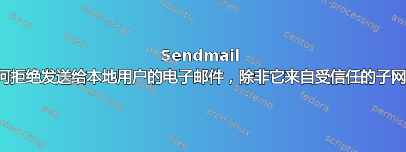 Sendmail 如何拒绝发送给本地用户的电子邮件，除非它来自受信任的子网？