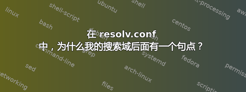 在 resolv.conf 中，为什么我的搜索域后面有一个句点？