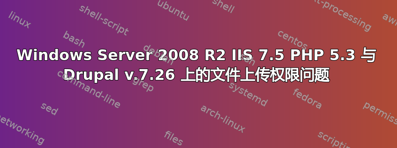 Windows Server 2008 R2 IIS 7.5 PHP 5.3 与 Drupal v.7.26 上的文件上传权限问题