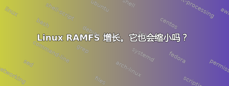 Linux RAMFS 增长。它也会缩小吗？