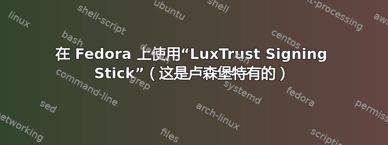 在 Fedora 上使用“LuxTrust Signing Stick”（这是卢森堡特有的）