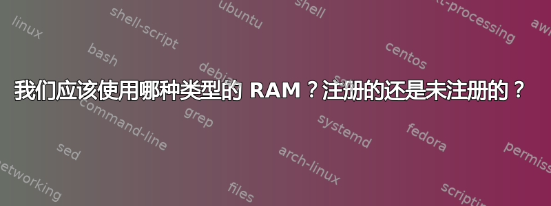 我们应该使用哪种类型的 RAM？注册的还是未注册的？