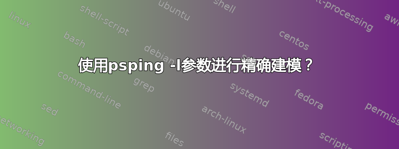 使用psping -l参数进行精确建模？