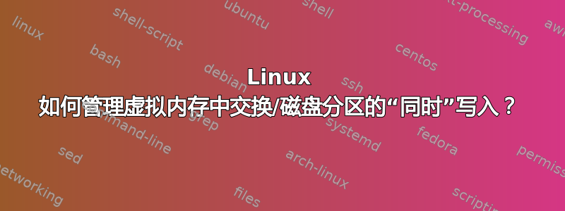 Linux 如何管理虚拟内存中交换/磁盘分区的“同时”写入？