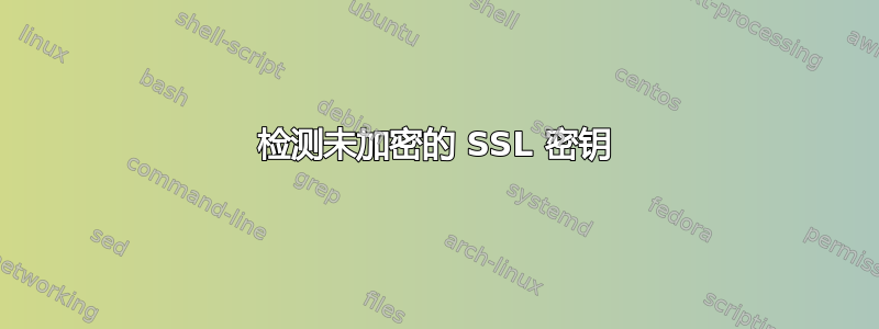 检测未加密的 SSL 密钥