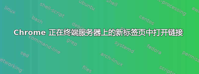 Chrome 正在终端服务器上的新标签页中打开链接