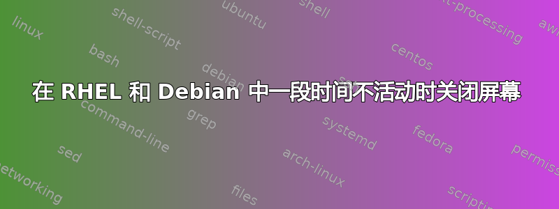 在 RHEL 和 Debian 中一段时间​​不活动时关闭屏幕