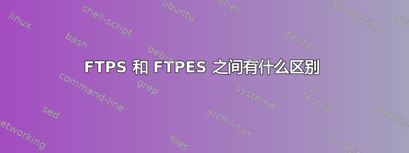 FTPS 和 FTPES 之间有什么区别