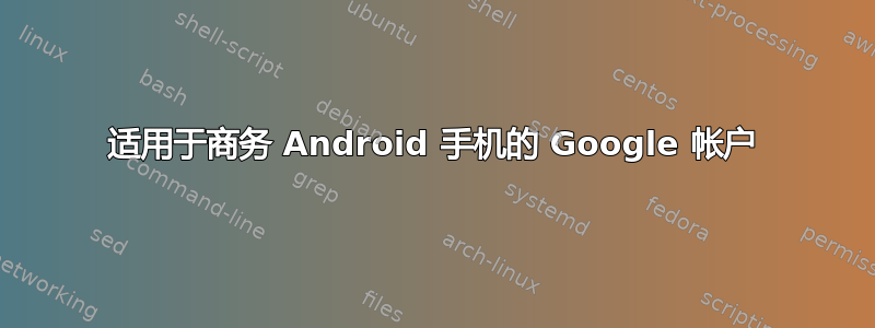 适用于商务 Android 手机的 Google 帐户