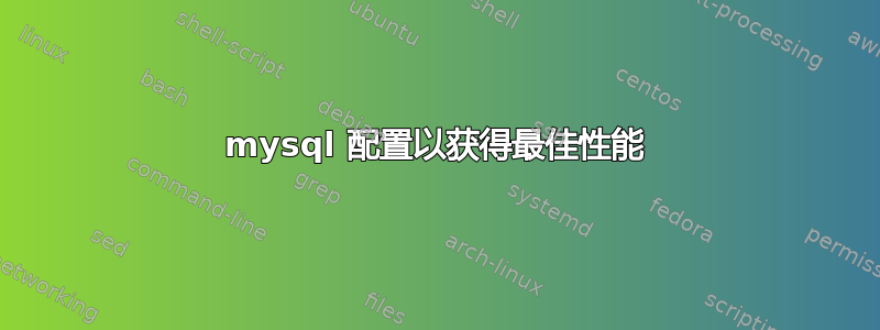 mysql 配置以获得最佳性能