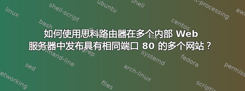 如何使用思科路由器在多个内部 Web 服务器中发布具有相同端口 80 的多个网站？